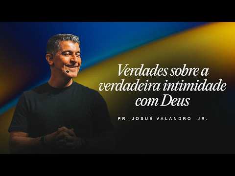TRUTHS ABOUT TRUE INTIMACY WITH GOD | Pastor Josué Valandro Jr.