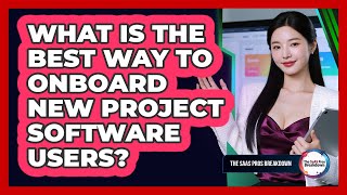 What Is The Best Way To Onboard New Project Software Users?