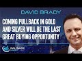 David Brady: Coming Pullback in Gold and Silver will be the Last Great Buying Opportunity