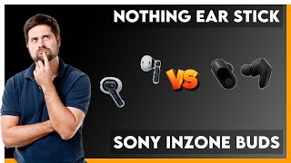 Nothing Ear Stick vs Sony Inzone Buds Comparison