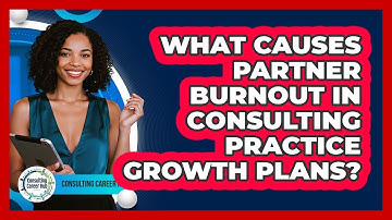 What Causes Partner Burnout In Consulting Practice Growth Plans? - Consulting Career Hub