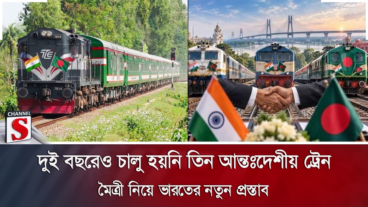 দুই বছরেও চালু হয়নি তিন আন্তঃদেশীয় ট্রেন; মৈত্রী নিয়ে ভারতের নতুন প্রস্তাব | Channel S News