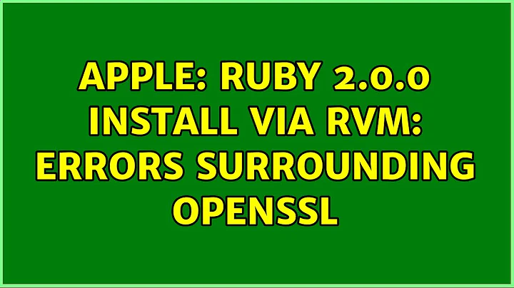 Apple: Ruby 2.0.0 install via RVM: errors surrounding openssl (2 Solutions!!)