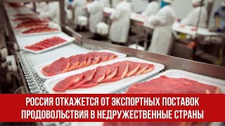 Россия откажется от экспортных поставок продовольствия в недружественные страны