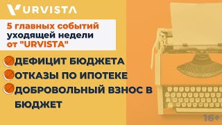 Новости недели: Дефицит бюджета, Отказы по ипотеке, Добровольный взнос в бюджет