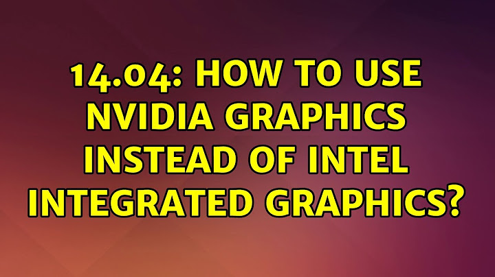 14.04: How to use NVIDIA Graphics instead of Intel integrated graphics?