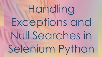Handling Exceptions and Null Searches in Selenium Python