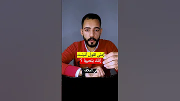 امتى تقول للبنت انك بتحبها 