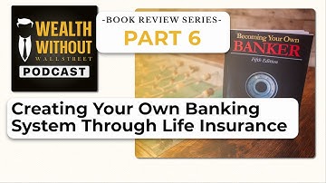 Creating Your Own Banking System Through Life Insurance | Book Review Part 6