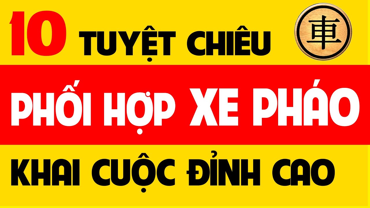 10 Tuyệt chiêu phối hợp Xe Pháo trong Khai cuộc cờ tướng đỉnh cao hay nhất.