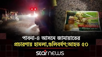 পাবনা-৪ আসনে জামায়াতের প্রচারণায় হা/মলা, গু/লিবর্ষণ; আহত ৫০ | Pabna | Star News