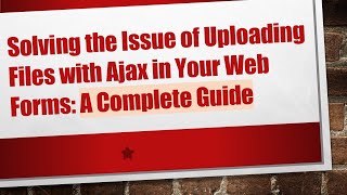 Solving the Issue of Uploading Files with Ajax in Your Web Forms: A Complete Guide