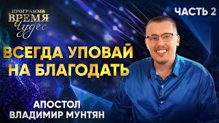 Всегда уповай на благодать Иисуса Христа | Апостол Владимир Мунтян | Время Чудес