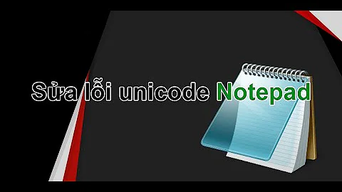 Hướng dẫn sửa lỗi Unicode tiếng Việt trên Notepad