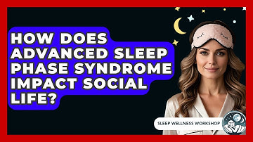 How Does Advanced Sleep Phase Syndrome Impact Social Life? - Sleep Wellness Workshop
