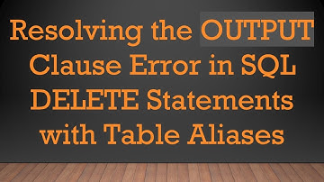Resolving the OUTPUT Clause Error in SQL DELETE Statements with Table Aliases