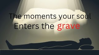 The moments your soul enters the grave