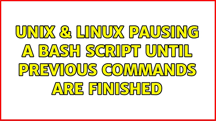 Unix & Linux: pausing a bash script until previous commands are finished (2 Solutions!!)