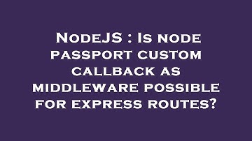 NodeJS : Is node passport custom callback as middleware possible for express routes?