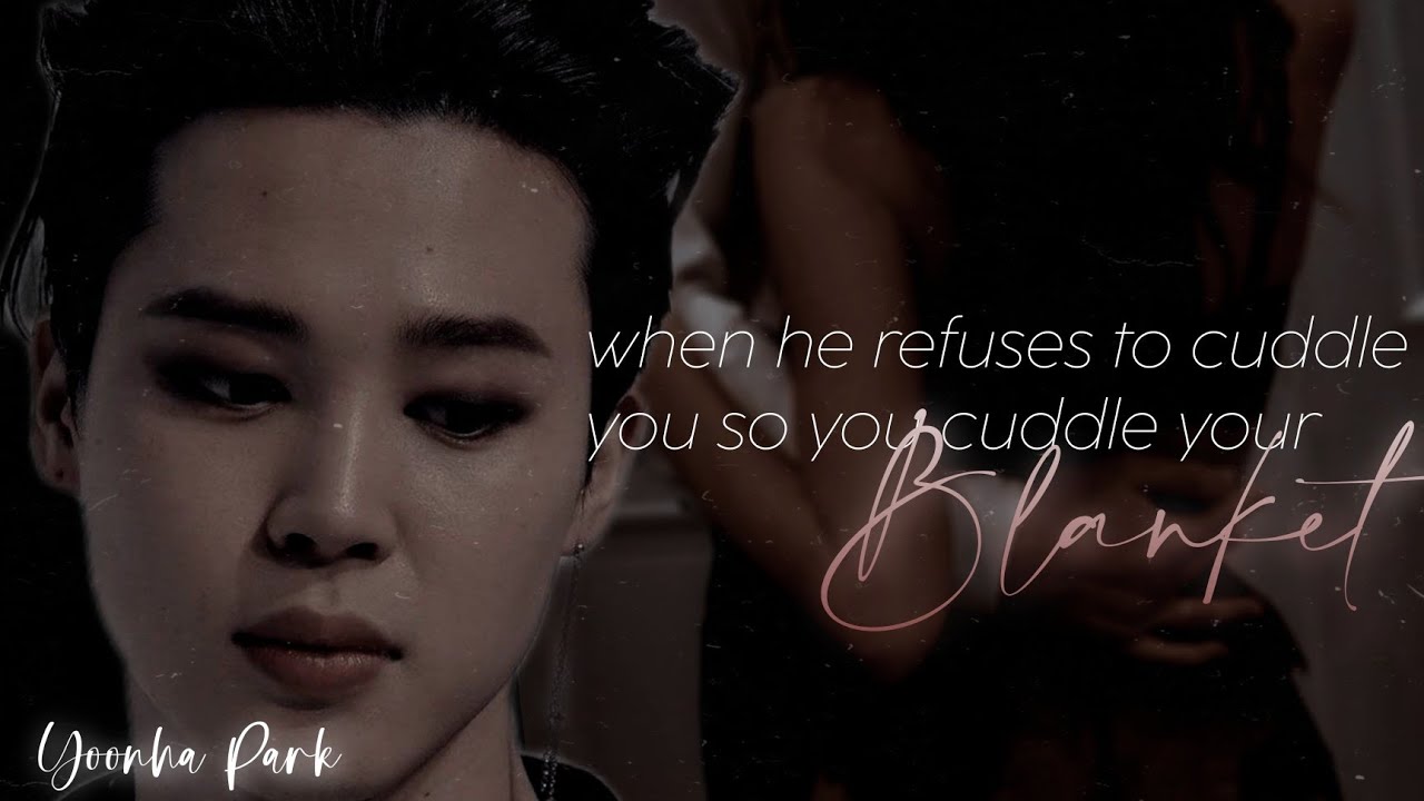 When He Refuses To Cuddle You So You Cuddle Your Blanket |Park Jimin Oneshot|