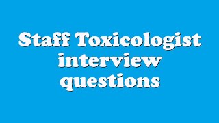 Staff Toxicologist interview questions