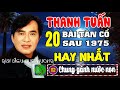 THANH TUẤN - Tuyển Chọn 20 Ca Cổ, Tân Cổ Giao Duyên Hay Nhất Của Thanh Tuấn Sau 1975 - Phần 1