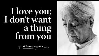 I love you; I don’t want a thing from you | Krishnamurti