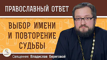 Если назвать сына именем дедушки, то не повторит ли он его судьбу ?  Священник Владислав Береговой