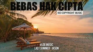 VLOG MUSIC - LAST SUMMER IKSON | 100% BEBAS HAK CIPTA