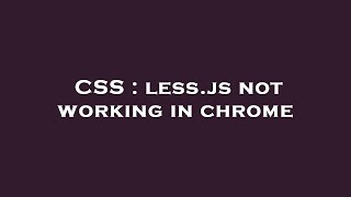 CSS : less.js not working in chrome
