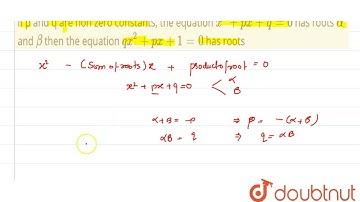 if p and q are non zero constants, the equation x^2+px+q=0 has roots  alpha and beta then the eq...