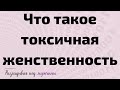 Что такое токсичная женственность?