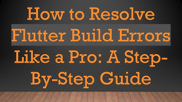 How to Resolve Flutter Build Errors Like a Pro: A Step-By-Step Guide