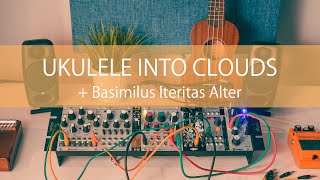 Eurorack: Ukulele into Clouds + Basimilus Iteritas Alter