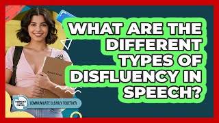 What Are The Different Types Of Disfluency In Speech? - Communicate Clearly Together