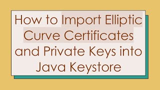 How to Import Elliptic Curve Certificates and Private Keys into Java Keystore Profile