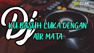 DJ KU BASUH LUKA DENGAN AIR MATA VIRAL TIK TOK ♫ 2021 BY DJ GENK