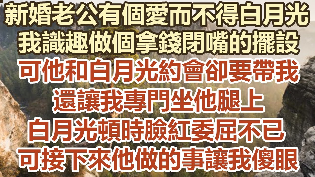 新婚老公有個愛而不得白月光，我識趣做個拿錢閉嘴的擺設，可他和白月光約會卻要帶我，還讓我專門坐他腿上，白月光頓時臉紅委屈不已，可接 下來他做的事讓我傻眼#幸福敲門 #為人處世 #生活經驗 #情感故事