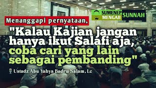 Menanggapi Pernyataan : 'Ngaji jangan hanya ikut 'Salafi aja' - Ustadz Abu Yahya Badru Salam, Lc