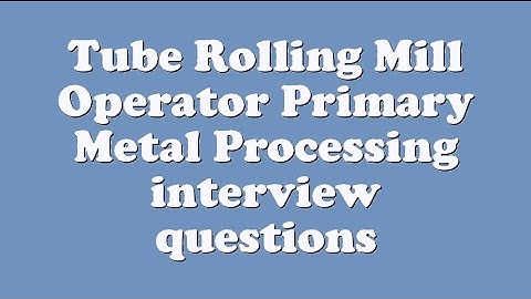 Tube Rolling Mill Operator Primary Metal Processing interview questions