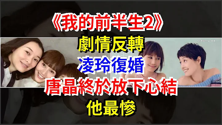《我的前半生2》剧情反转，凌玲复婚，唐晶终于放下心结，他最惨 - 天天要闻