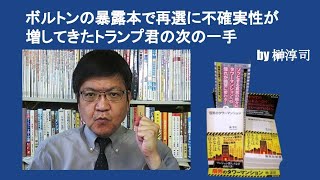 ボルトンの暴露本で再選に不確実性が増してきたトランプ君の次の一手　by榊淳司