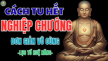 LỤC TỔ HUỆ NĂNG DẠY: CÁCH TU HẾT NGHIỆP CHƯỚNG ĐƠN GIẢN VÔ CÙNG – BÍ MẬT HÓA GIẢI NGHIỆP KHỔ