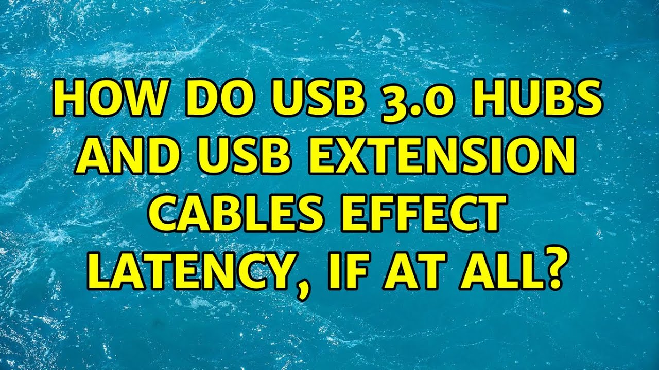How Do USB 3.0 Hubs And USB Extension Cables Effect Latency, If At All