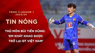 Tin Tức 06/5 | Thủ môn Bùi Tiến Dũng muốn khoác áo ĐT Việt Nam