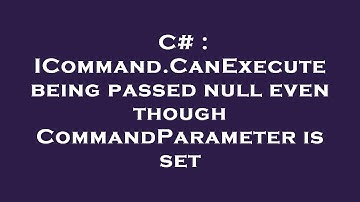 C# : ICommand.CanExecute being passed null even though CommandParameter is set