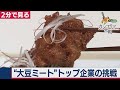 ここまで美味しくなった“大豆ミート” トップ企業の挑戦とは!?【2分で見るカンブリア宮殿】（2021年2月4日OA）
