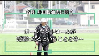 【サッカー】ボールコントロールが完璧になるということとは【名将 井田勝通氏に聞く】