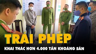 Khai thác trái phép 4.000 tấn khoáng sản, thu lợi hơn 3 tỉ đồng, bắt giám đốc và 2 nhân viên