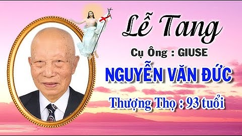 LỄ TANG CỤ ÔNG GIUSE NGUYỄN VĂN ĐỨC - THƯỢNG THỌ 93 TUỔI P1